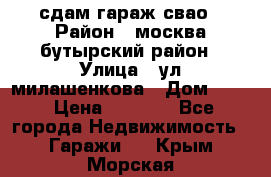 сдам гараж свао › Район ­ москва бутырский район › Улица ­ ул милашенкова › Дом ­ 12 › Цена ­ 3 000 - Все города Недвижимость » Гаражи   . Крым,Морская